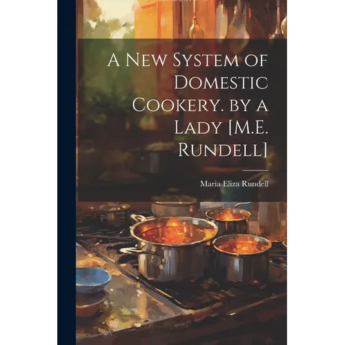A New System of Domestic Cookery. by a Lady [M.E. Rundell]