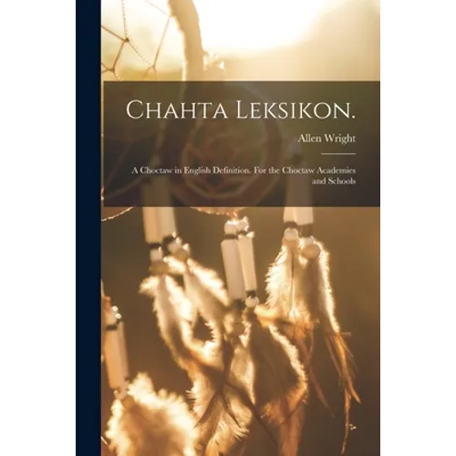 Chahta Leksikon.: A Choctaw in English Definition. For the Choctaw Academies and Schools