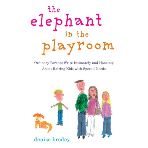 The Elephant in the Playroom: Ordinary Parents Write Intimately and Honestly About Raising Kids with Special Needs