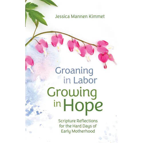 Groaning in Labor, Growing in Hope: Scripture Reflections for the Hard Days of Early Motherhood