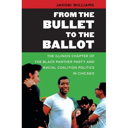 From the Bullet to the Ballot: The Illinois Chapter of the Black Panther Party and Racial Coalition Politics in Chicago