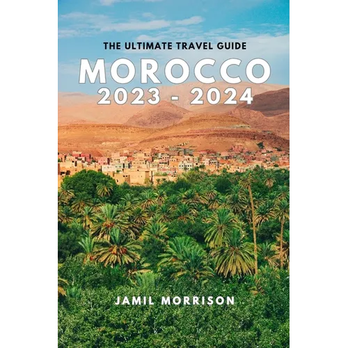 Morocco 2023-2024: An Updated Insider's Guide to Seeing the Best of Morocco in One Trip