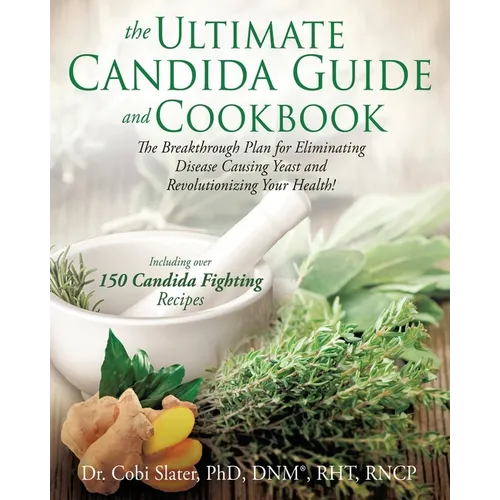 The Ultimate Candida Guide and Cookbook: The Breakthrough Plan for Eliminating Disease Causing Yeast and Revolutionizing Your Health!