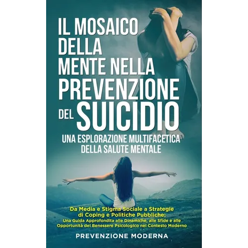 Il Mosaico della Mente nella prevenzione del Suicidio: Una Esplorazione Multifacetica della Salute Mentale: Da Media e Stigma Sociale a Strategie di C