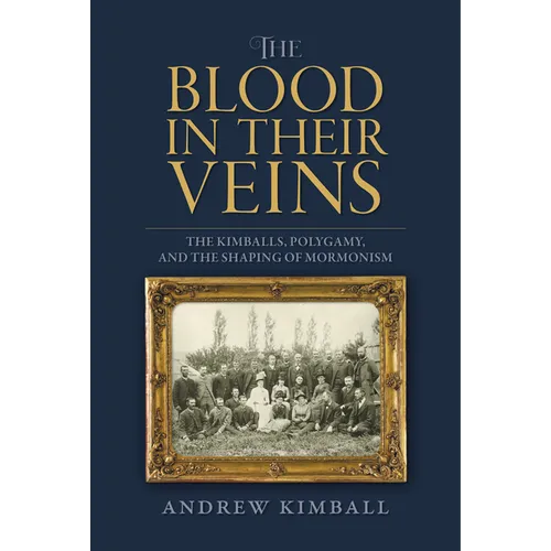 The Blood in Their Veins: The Kimballs, Polygamy, and the Shaping of Mormonism