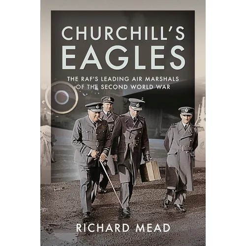 Churchill's Eagles: The Raf's Leading Air Marshals of the Second World War