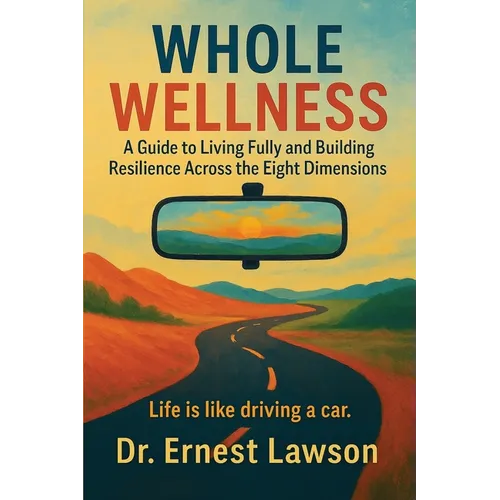 Whole Wellness: A Guide to Living Fully and Building Resilience Across the Eight Dimensions