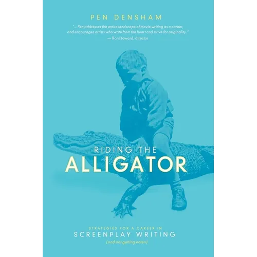 Riding the Alligator: Strategies for a Career in Screenplay Writing and Not Getting Eaten