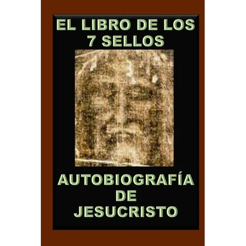 El Libro de Los 7 Sellos: Vida de Jesucristo Contada Por Él Mismo