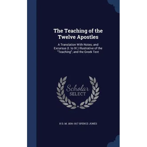 The Teaching of the Twelve Apostles: A Translation With Notes; and Excursus (I. to IX.) Illustrative of the "Teaching"; and the Greek Text