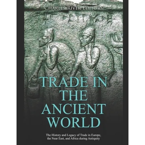 Trade in the Ancient World: The History and Legacy of Trade in Europe, the Near East, and Africa during Antiquity