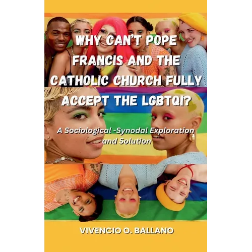 Why Can't Pope Francis and the Catholic Church Fully Accept the LGBTQI?: A Sociological-Synodal Exploration and Solution