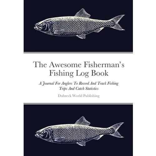 The Awesome Fisherman's Fishing Log Book: A Journal For Anglers To Record And Track Fishing Trips And Catch Statistics
