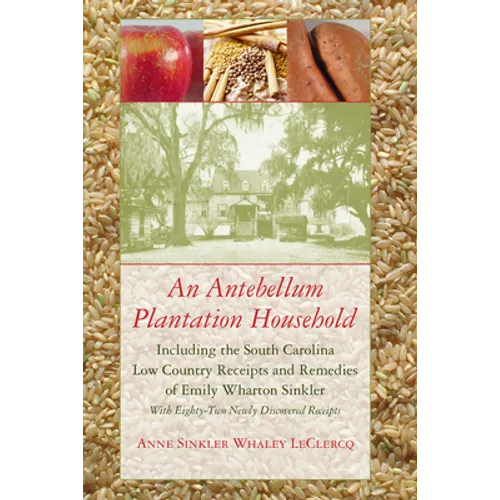Antebellum Plantation Household: Including the South Carolina Low Country Receipts and Remedies of Emily Wharton Sinkler with Eighty-Two Newly Discove