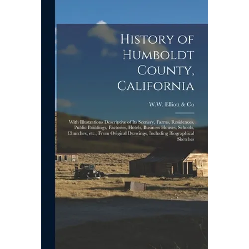 History of Humboldt County, California: With Illustrations Descriptive of Its Scenery, Farms, Residences, Public Buildings, Factories, Hotels, Busines