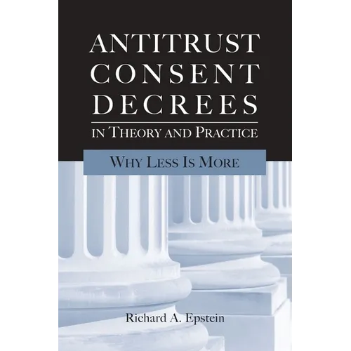 Antitrust Consent Decrees in Theory and Practice:: Why Less Is More