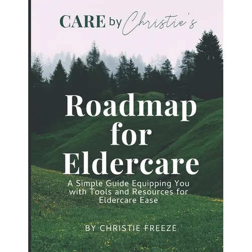 Roadmap for Eldercare: A Simple Guide Equipping You with Tools and Resources for Eldercare Ease