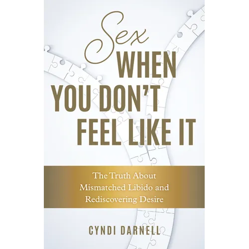Sex When You Don't Feel Like It: The Truth about Mismatched Libido and Rediscovering Desire