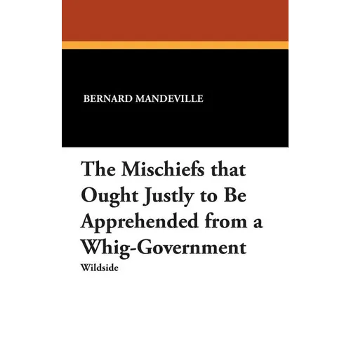 The Mischiefs That Ought Justly to Be Apprehended from a Whig-Government