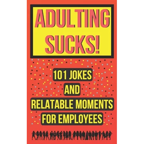 Adulting Sucks! 101 Jokes And Relatable Moments For Employees: Funny Office Jokes (Gifts For Coworker)