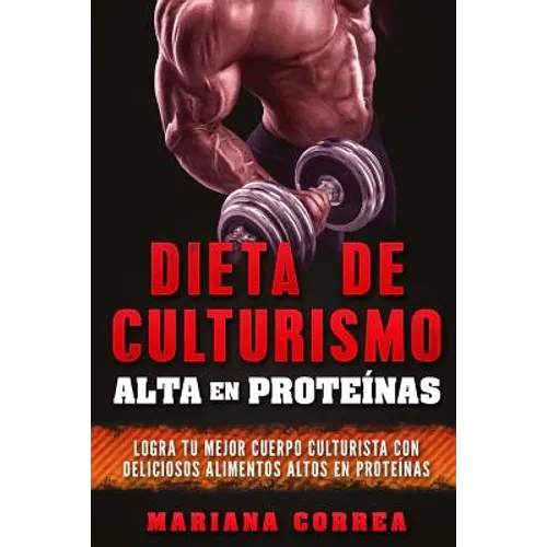DIETA DE CULTURISMO ALTA En PROTEINAS: LOGRA TU MEJOR CUERPO CULTURISTA CON DELICIOSOS ALIMENTOS ALTOS En PROTEINAS