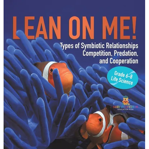 Lean on Me! Types of Symbiotic Relationships Competition, Predation, and Cooperation Grade 6-8 Life Science