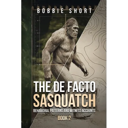 The De Facto Sasquatch (Book 2): Behavioral Patterns and Witness Accounts: Behavioral Patterns and Witness Accounts