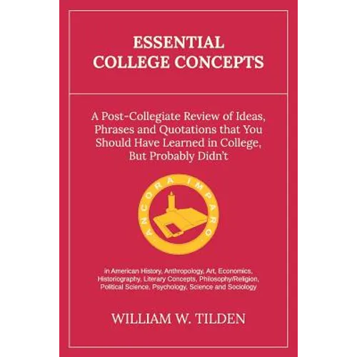 Essential College Concepts: A Post-Collegiate Review of Ideas, Phrases and Quotations that You Should Have Learned in College, but Probably Didn't