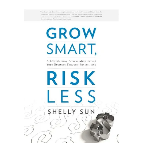 Grow Smart, Risk Less: A Low-Capital Path to Multiplying Your Business Through Franchising