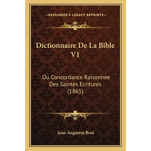 Dictionnaire De La Bible V1: Ou Concordance Raisonnee Des Saintes Ecritures (1865)