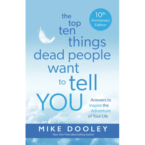 The Top Ten Things Dead People Want to Tell You: Answers to Inspire the Adventure of Your Life