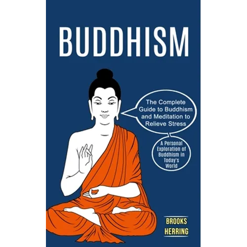 Buddhism: The Complete Guide to Buddhism and Meditation to Relieve Stress (A Personal Exploration of Buddhism in Today's World)