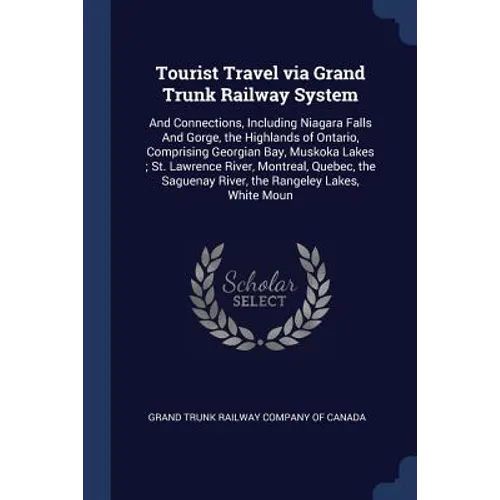 Tourist Travel via Grand Trunk Railway System: And Connections, Including Niagara Falls And Gorge, the Highlands of Ontario, Comprising Georgian Bay,