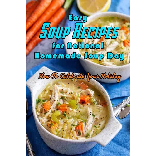 Easy Soup Recipes for National Homemade Soup Day: How To Celebrate Your Holiday: Easy Soup Recipes Cookbook