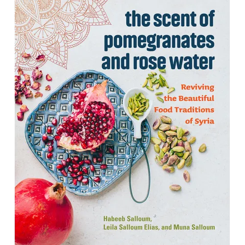 The Scent of Pomegranates and Rose Water: Reviving the Beautiful Food Traditions of Syria