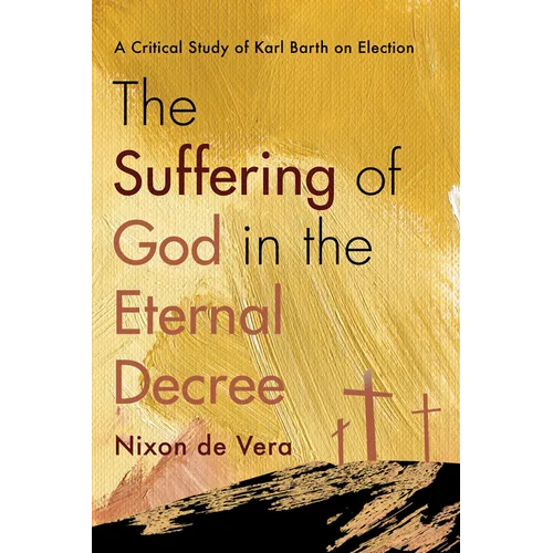 The Suffering of God in the Eternal Decree: A Critical Study of Karl Barth on Election