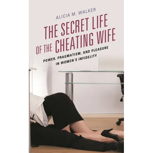 The Secret Life of the Cheating Wife: Power, Pragmatism, and Pleasure in Women's Infidelity