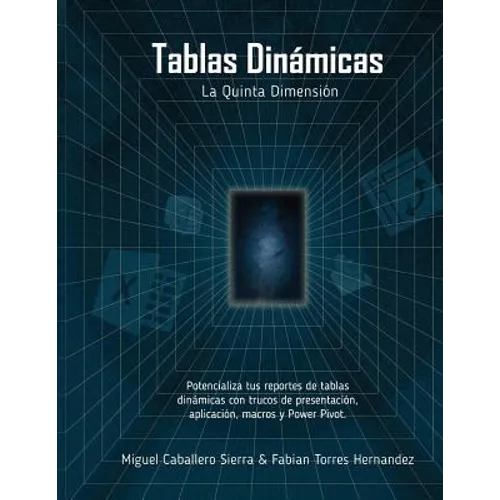 Tablas Dinámicas La Quinta Dimensión: Potencializa tus reportes con trucos de Presentación, Aplicación, Macros y Power Pivot