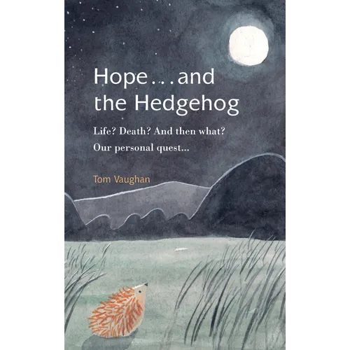 Hope . . . and the Hedgehog: Life? Death? And then what? Our personal quest...