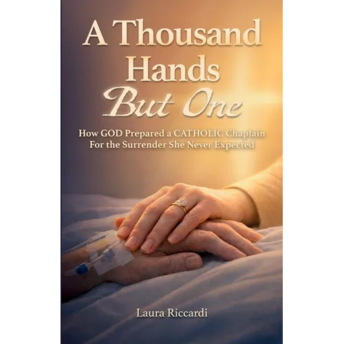 A Thousand Hands But One: How GOD Prepared a CATHOLIC Chaplain For the Surrender She Never Expected