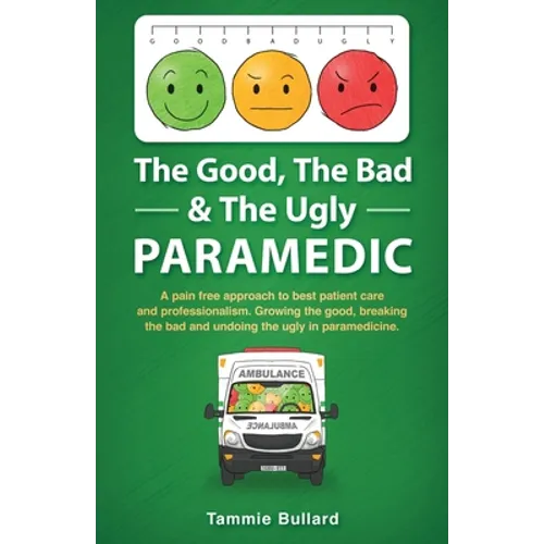 The Good, The Bad & The Ugly Paramedic: A book for growing the good, breaking the bad and undoing the ugly in paramedicine