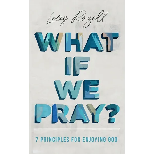 What If We Pray: 7 Prayer Principles For Enjoying God