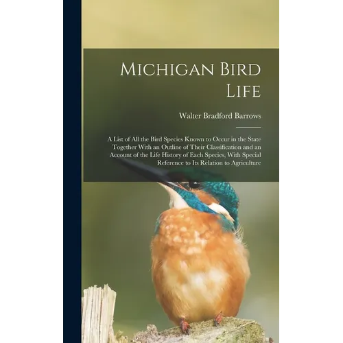 Michigan Bird Life: A List of All the Bird Species Known to Occur in the State Together With an Outline of Their Classification and an Acc
