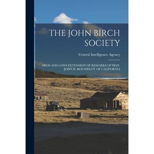 The John Birch Society: Pros and Cons Extension of Remarks of Hon. John H. Rousselot of California