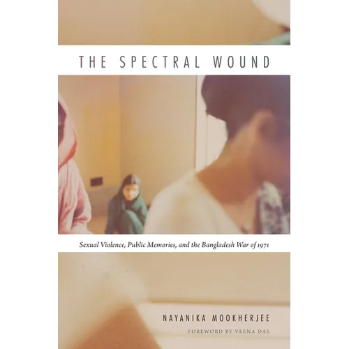 The Spectral Wound: Sexual Violence, Public Memories, and the Bangladesh War of 1971