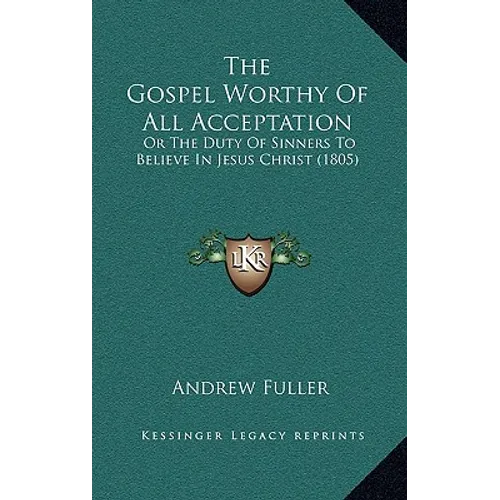 The Gospel Worthy of All Acceptation: Or the Duty of Sinners to Believe in Jesus Christ (1805)