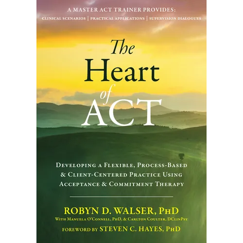 The Heart of ACT: Developing a Flexible, Process-Based, and Client-Centered Practice Using Acceptance and Commitment Therapy