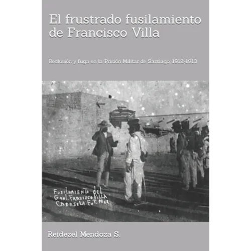 El frustrado fusilamiento de Francisco Villa.: Reclusión y fuga en la Prisión Militar de Santiago, 1912-1913.