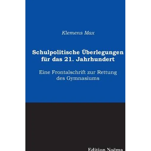 Schulpolitische Überlegungen für das 21. Jahrhundert. Eine Frontalschrift zur Rettung des Gymnasiums