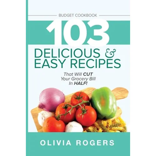 Budget Cookbook (3rd Edition): 103 Delicious & Easy Recipes That Can Help You CUT Your Grocery Bill in Half And Feed A Family of 4 for Under $10 A Me